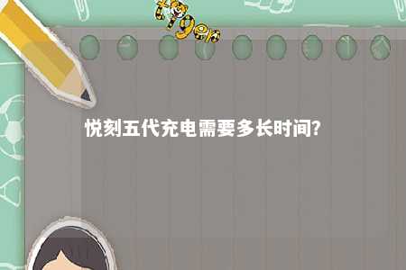 悦刻五代充电需要多长时间	？ 